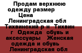 Продам верхнюю одежду размер 54-56 › Цена ­ 1000-500 - Ленинградская обл., Тихвинский р-н, Тихвин г. Одежда, обувь и аксессуары » Женская одежда и обувь   . Ленинградская обл.